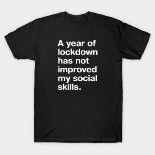 A year of lockdown has not improved my social skills. T-Shirt